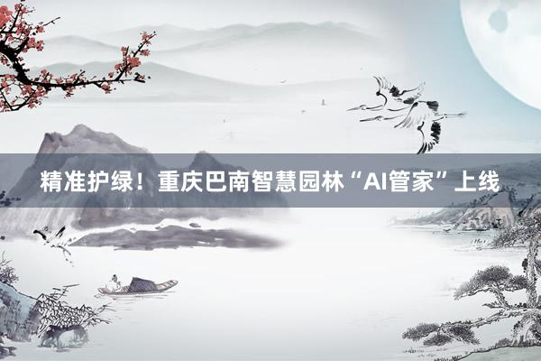精准护绿！重庆巴南智慧园林“AI管家”上线