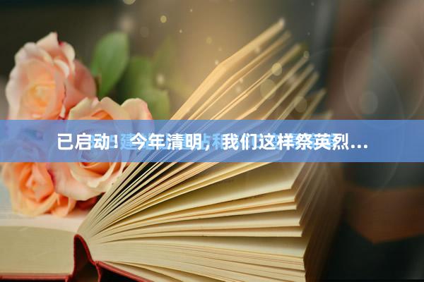 已启动！今年清明，我们这样祭英烈...