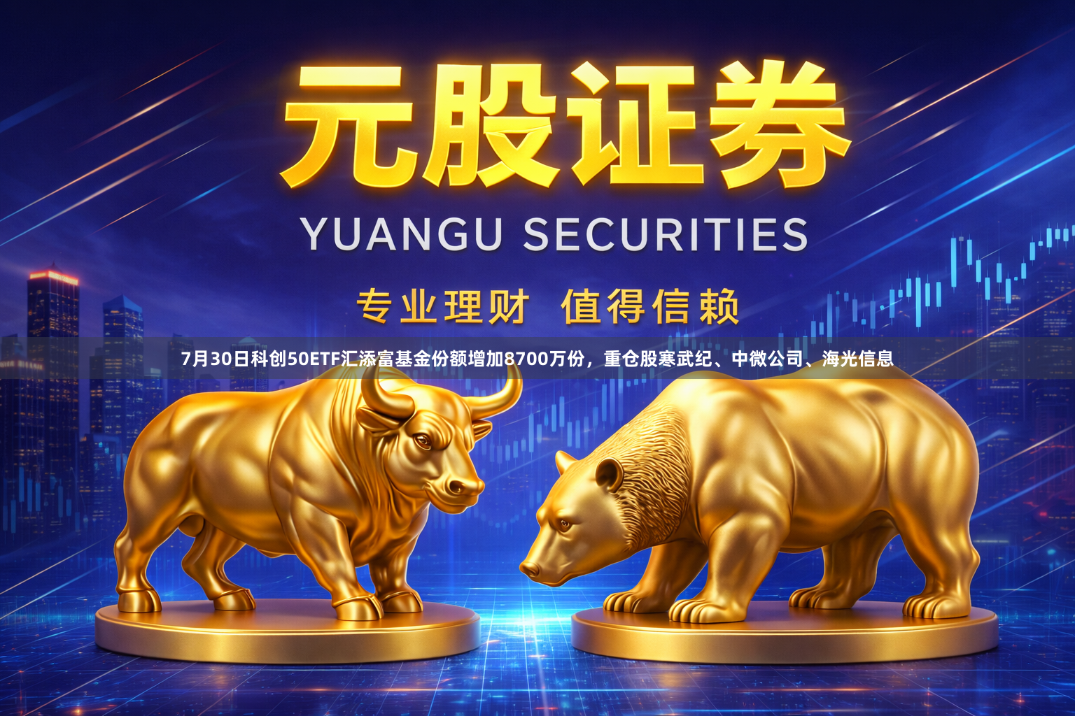 7月30日科创50ETF汇添富基金份额增加8700万份，重仓股寒武纪、中微公司、海光信息