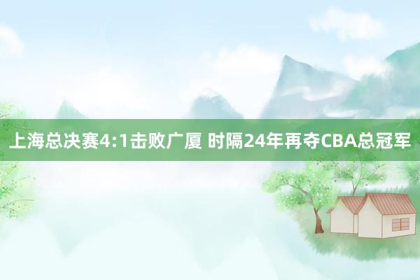 上海总决赛4:1击败广厦 时隔24年再夺CBA总冠军