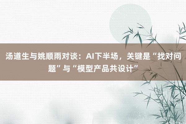 汤道生与姚顺雨对谈：AI下半场，关键是“找对问题”与“模型产品共设计”