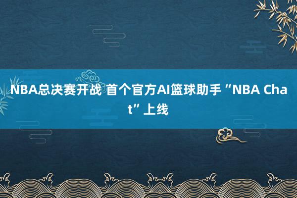 NBA总决赛开战 首个官方AI篮球助手“NBA Chat”上线