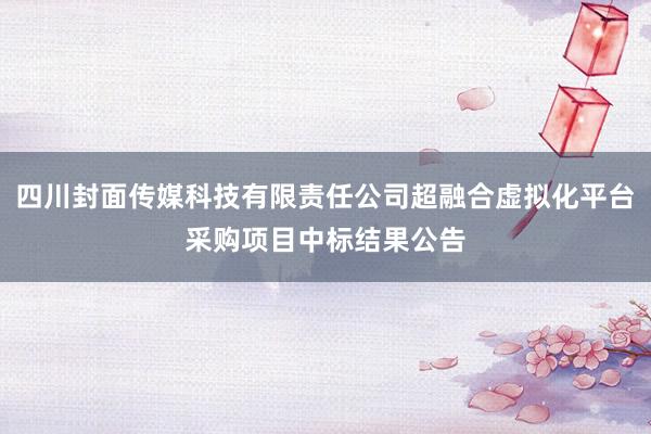 四川封面传媒科技有限责任公司超融合虚拟化平台采购项目中标结果公告