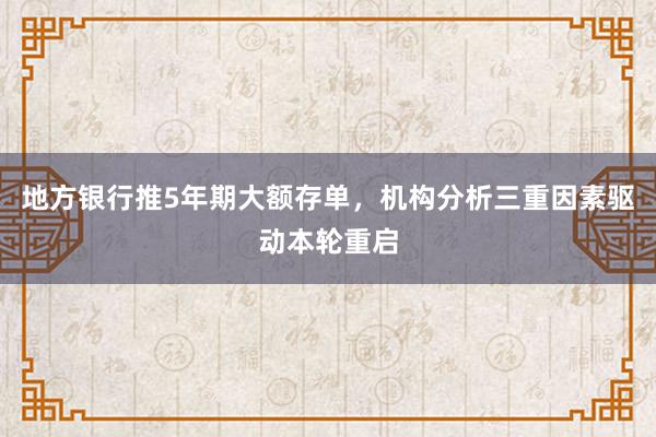地方银行推5年期大额存单，机构分析三重因素驱动本轮重启