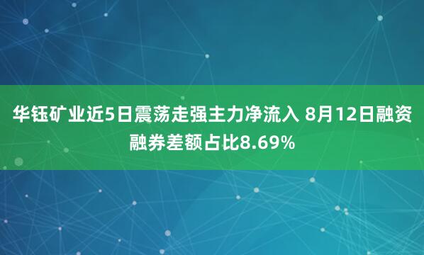 华钰矿业近5日震荡走强主力净流入 8月12日融资融券差额占比8.69%