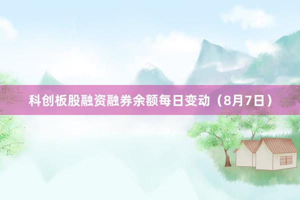 科创板股融资融券余额每日变动（8月7日）