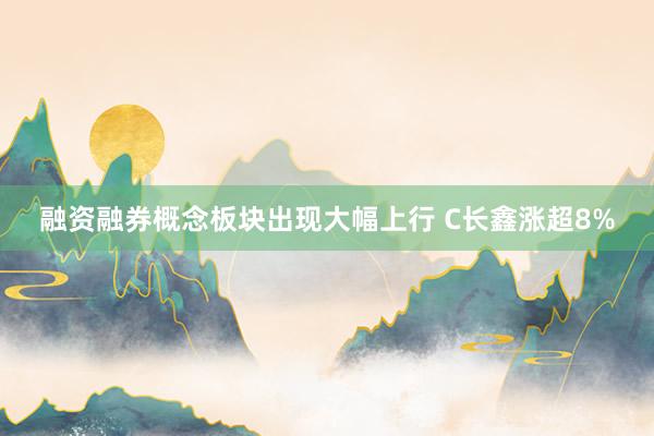 融资融券概念板块出现大幅上行 C长鑫涨超8%