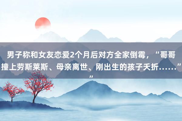 男子称和女友恋爱2个月后对方全家倒霉，“哥哥撞上劳斯莱斯、母亲离世、刚出生的孩子夭折……”