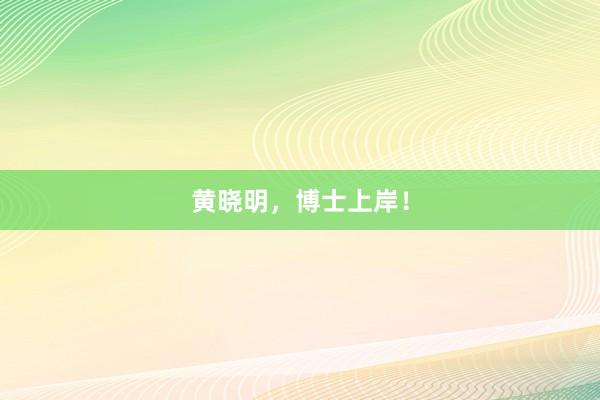 黄晓明，博士上岸！