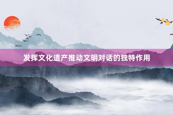 发挥文化遗产推动文明对话的独特作用