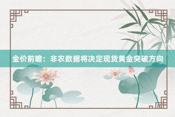 金价前瞻：非农数据将决定现货黄金突破方向