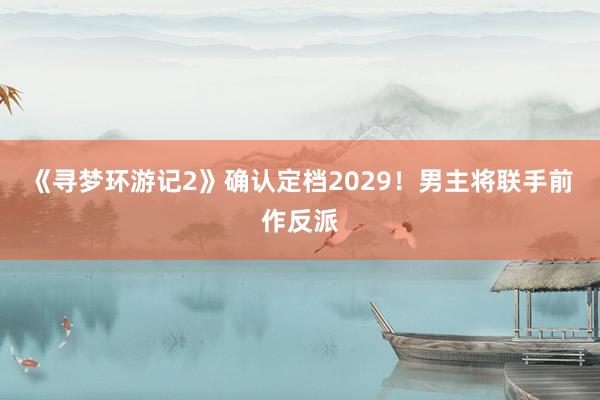 《寻梦环游记2》确认定档2029！男主将联手前作反派