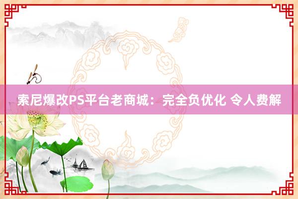 索尼爆改PS平台老商城：完全负优化 令人费解