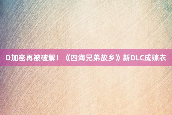 D加密再被破解！《四海兄弟故乡》新DLC成嫁衣