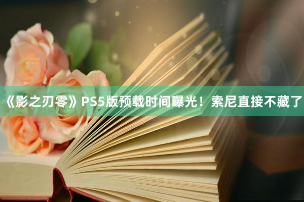 《影之刃零》PS5版预载时间曝光！索尼直接不藏了