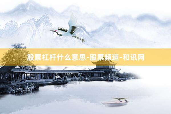 股票杠杆什么意思-股票频道-和讯网