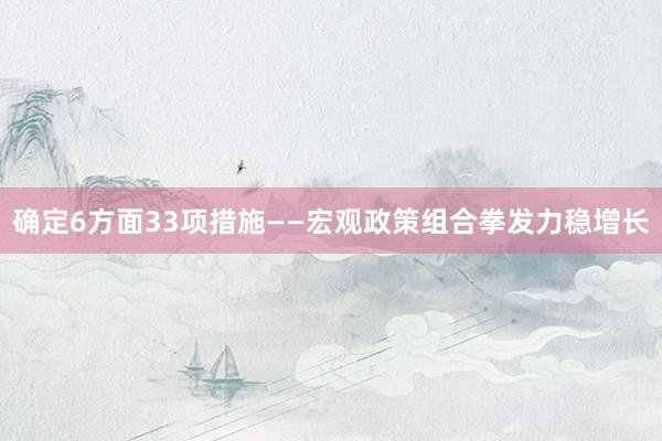 确定6方面33项措施——宏观政策组合拳发力稳增长