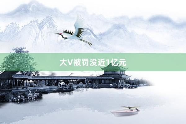 大V被罚没近1亿元