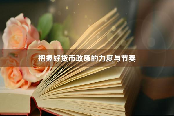 把握好货币政策的力度与节奏
