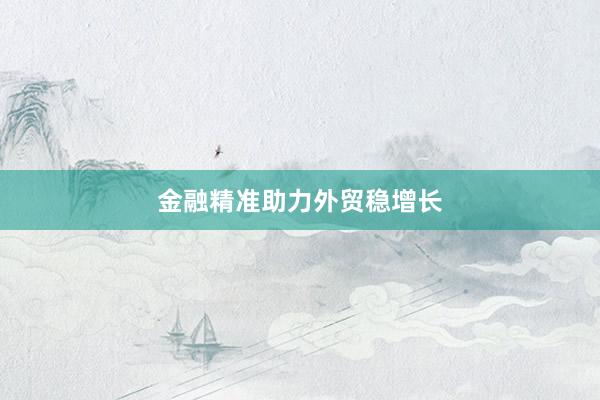 金融精准助力外贸稳增长