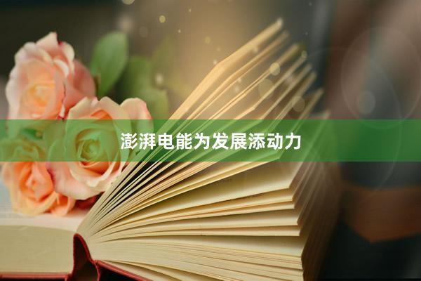 澎湃电能为发展添动力