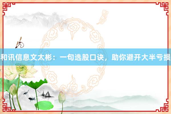 和讯信息文太彬:一句选股口诀,助你避开大半亏损