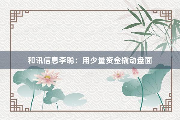 和讯信息李聪：用少量资金撬动盘面