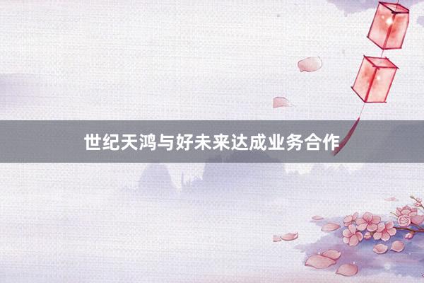 世纪天鸿与好未来达成业务合作