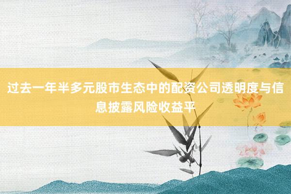 过去一年半多元股市生态中的配资公司透明度与信息披露风险收益平