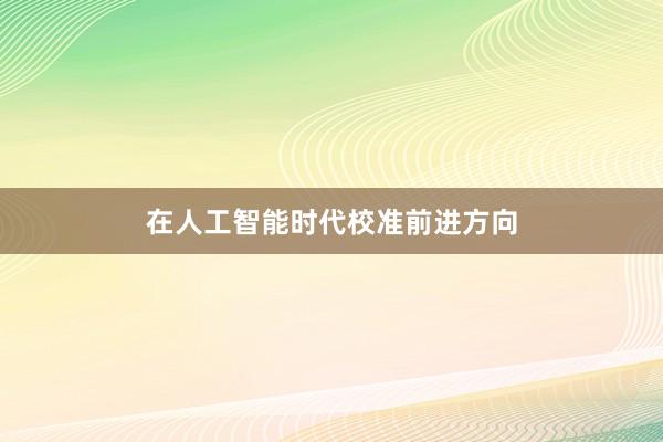 在人工智能时代校准前进方向