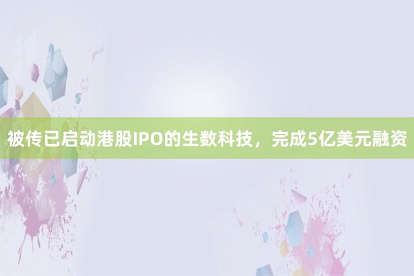被传已启动港股IPO的生数科技，完成5亿美元融资