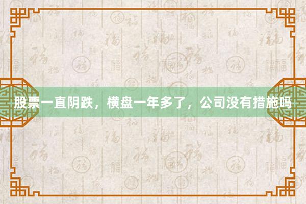 股票一直阴跌，横盘一年多了，公司没有措施吗