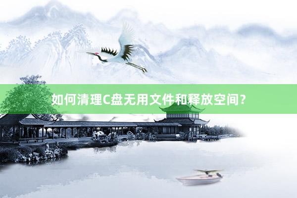 如何清理C盘无用文件和释放空间？