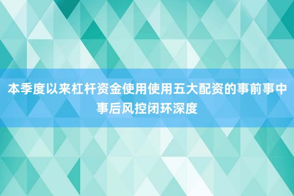 本季度以来杠杆资金使用使用五大配资的事前事中事后风控闭环深度