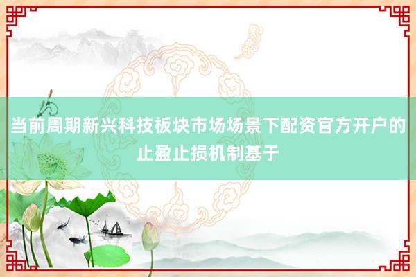 当前周期新兴科技板块市场场景下配资官方开户的止盈止损机制基于
