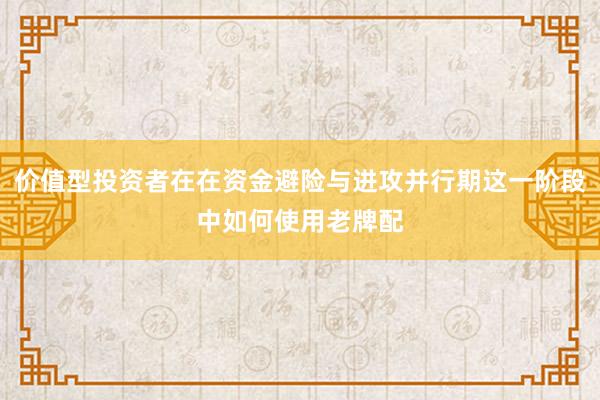 价值型投资者在在资金避险与进攻并行期这一阶段中如何使用老牌配