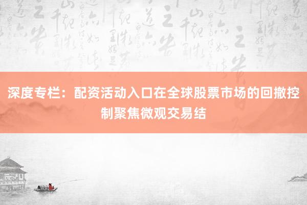 深度专栏：配资活动入口在全球股票市场的回撤控制聚焦微观交易结