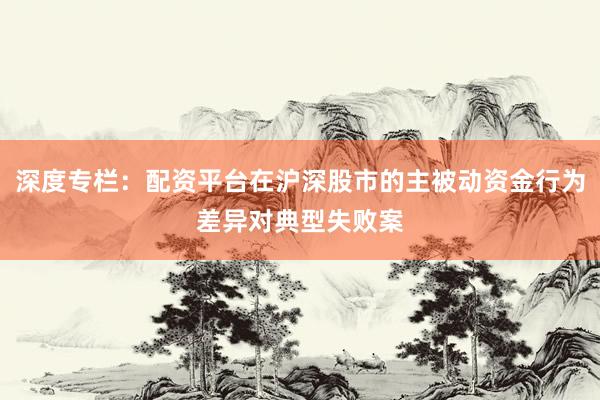 深度专栏：配资平台在沪深股市的主被动资金行为差异对典型失败案