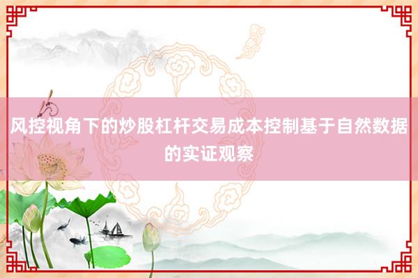 风控视角下的炒股杠杆交易成本控制基于自然数据的实证观察