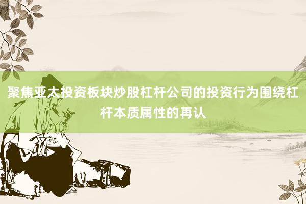 聚焦亚太投资板块炒股杠杆公司的投资行为围绕杠杆本质属性的再认