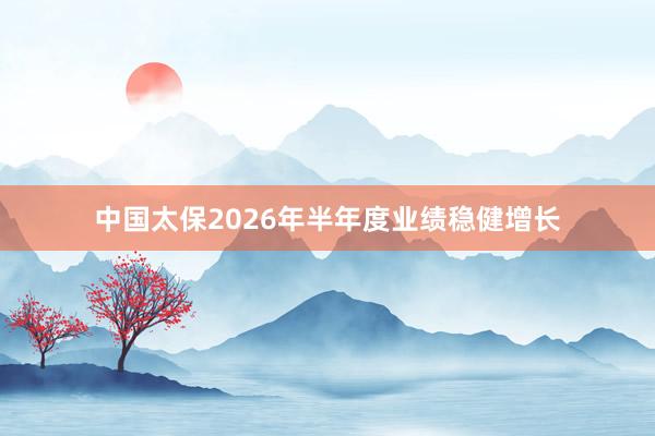 中国太保2026年半年度业绩稳健增长