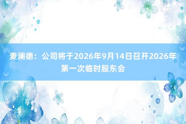 麦澜德：公司将于2026年9月14日召开2026年第一次临时股东会