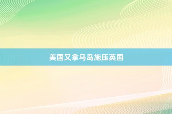 美国又拿马岛施压英国
