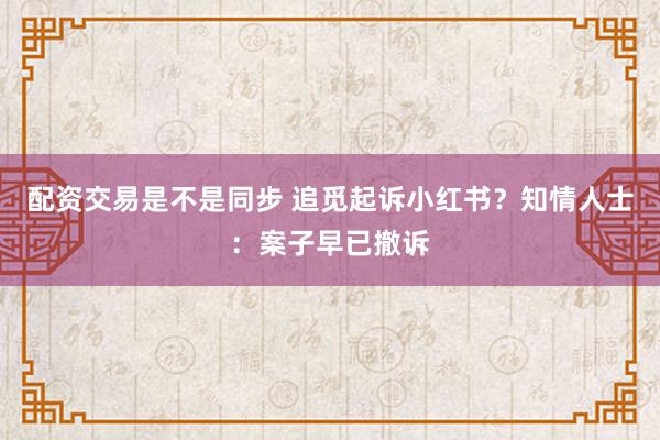 配资交易是不是同步 追觅起诉小红书?知情人士:案子早已撤诉