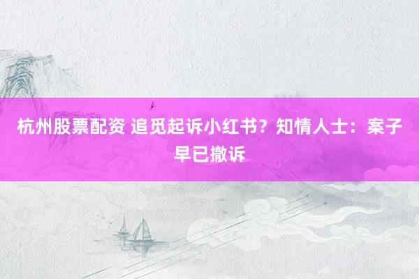 杭州股票配资 追觅起诉小红书？知情人士：案子早已撤诉