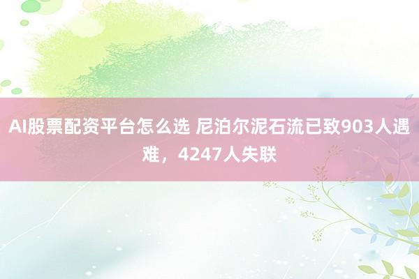 AI股票配资平台怎么选 尼泊尔泥石流已致903人遇难，4247人失联
