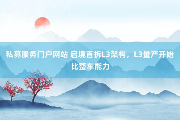 私募服务门户网站 启境首拆L3架构，L3量产开始比整车能力