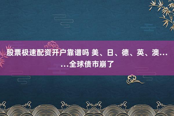 股票极速配资开户靠谱吗 美、日、德、英、澳……全球债市崩了