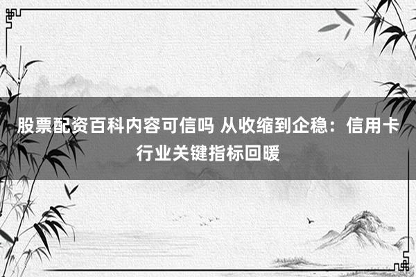 股票配资百科内容可信吗 从收缩到企稳：信用卡行业关键指标回暖