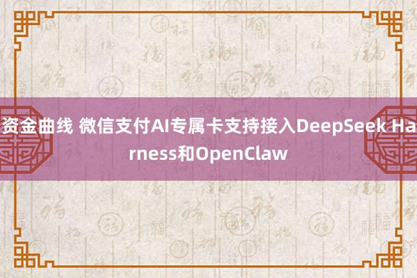 资金曲线 微信支付AI专属卡支持接入DeepSeek Harness和OpenClaw